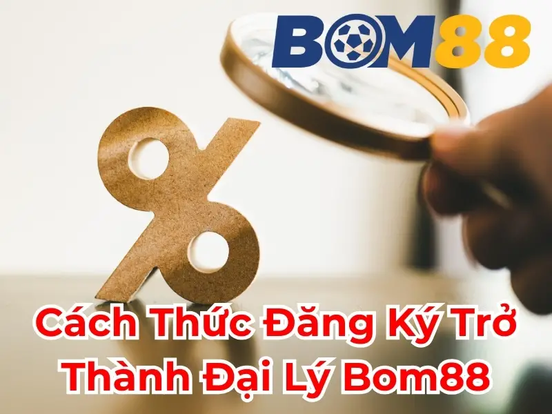 Các Hình Thức Hợp Tác Đại Lý Bom88 Hiện Có 3 Hướng Dẫn Chi Tiết Cách Đăng Ký Chương Trình Đại Lý Bom88