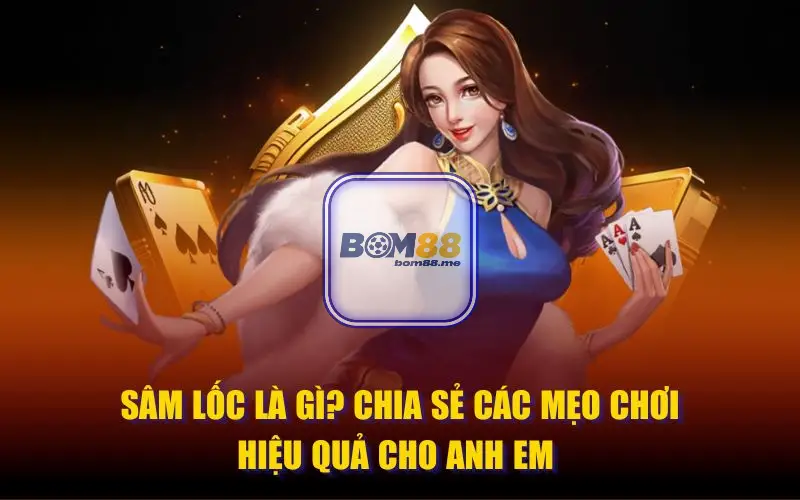 Sâm Lốc Bom88: Tận Hưởng Trải Nghiệm Đánh Bài Đỉnh Cao 1 Sâm Lốc Là Gì? Xuất Xứ Của Trò Chơi Này?